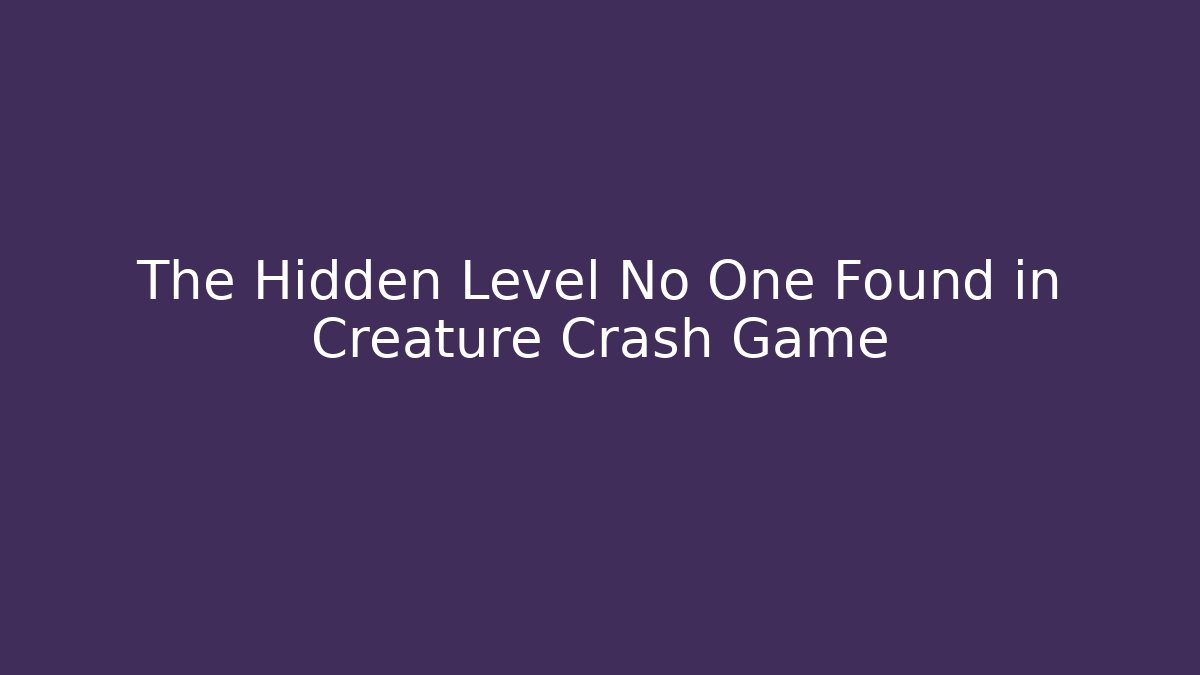 The Hidden Level No One Found in Creature Crash Game - Método de Aprovação