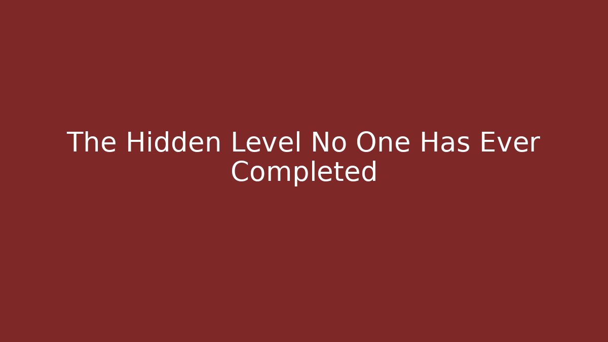 The Hidden Level No One Has Ever Completed