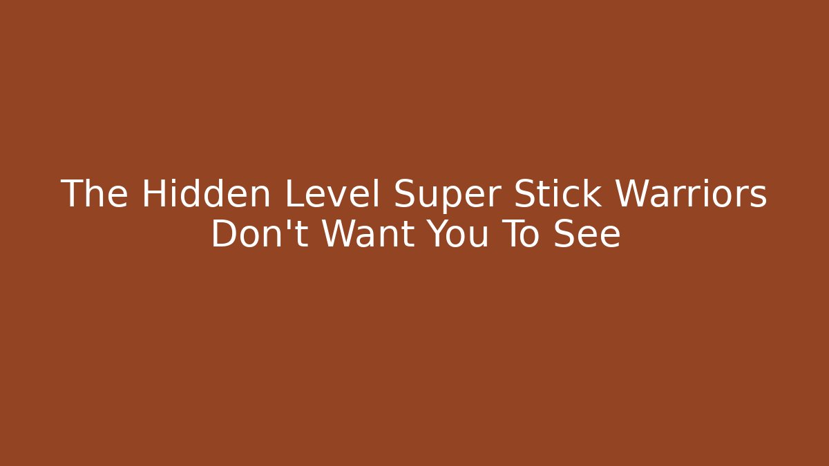 The Hidden Level Super Stick Warriors Don't Want You To See