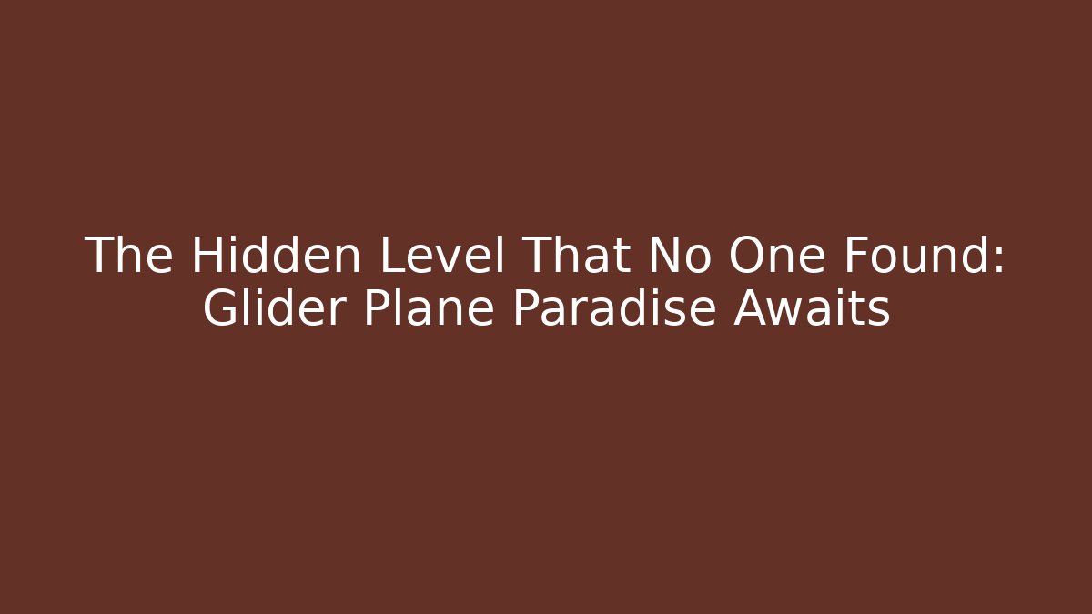 The Hidden Level That No One Found: Glider Plane Paradise Awaits