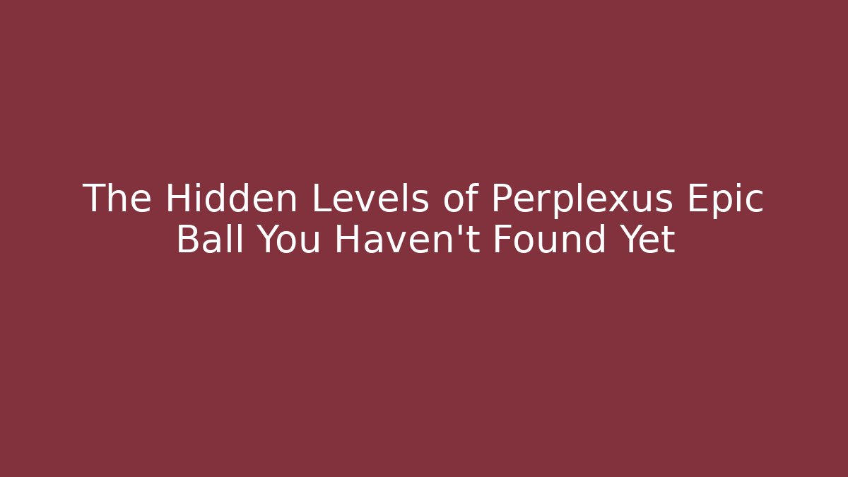 The Hidden Levels of Perplexus Epic Ball You Haven't Found Yet