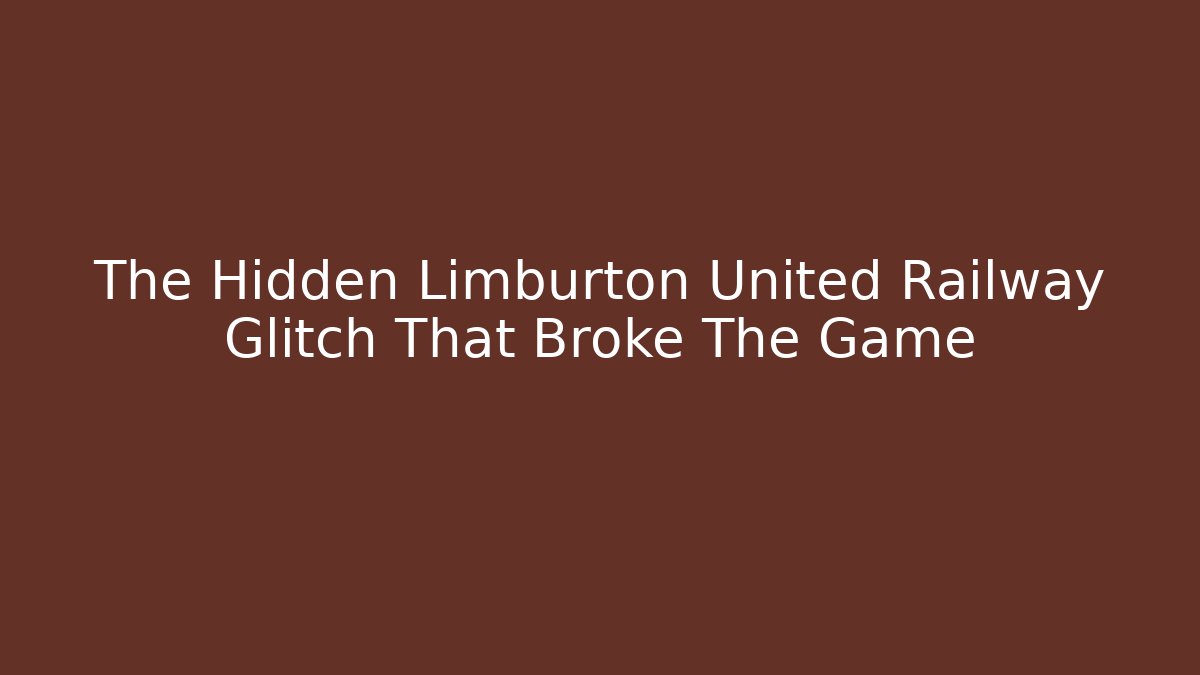 The Hidden Limburton United Railway Glitch That Broke The Game