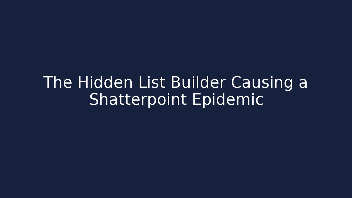 The Hidden List Builder Causing a Shatterpoint Epidemic
