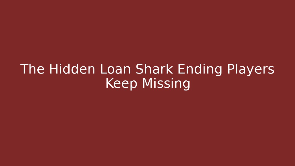 The Hidden Loan Shark Ending Players Keep Missing
