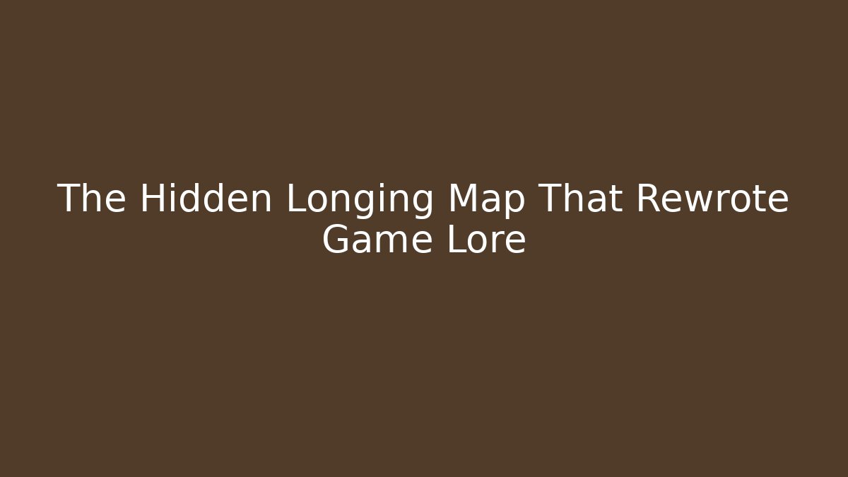 The Hidden Longing Map That Rewrote Game Lore