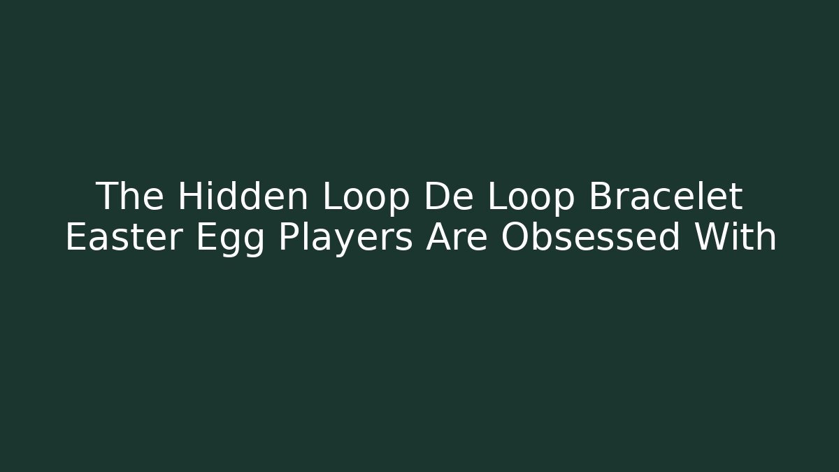 The Hidden Loop De Loop Bracelet Easter Egg Players Are Obsessed With - Método de Aprovação
