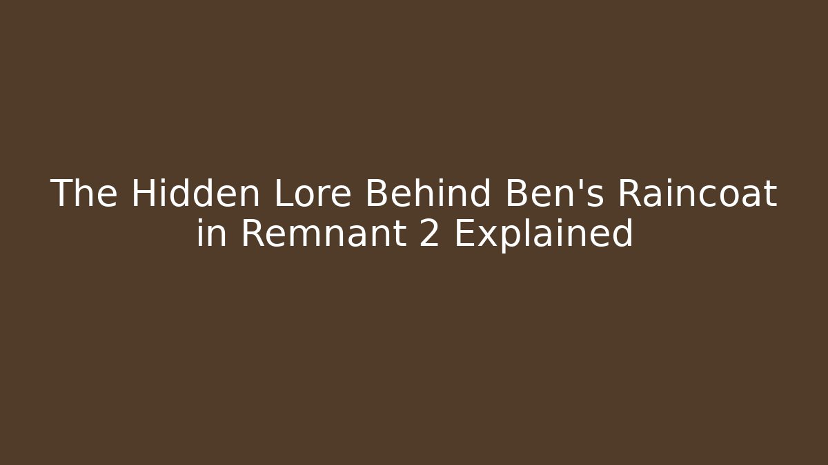 The Hidden Lore Behind Ben's Raincoat in Remnant 2 Explained