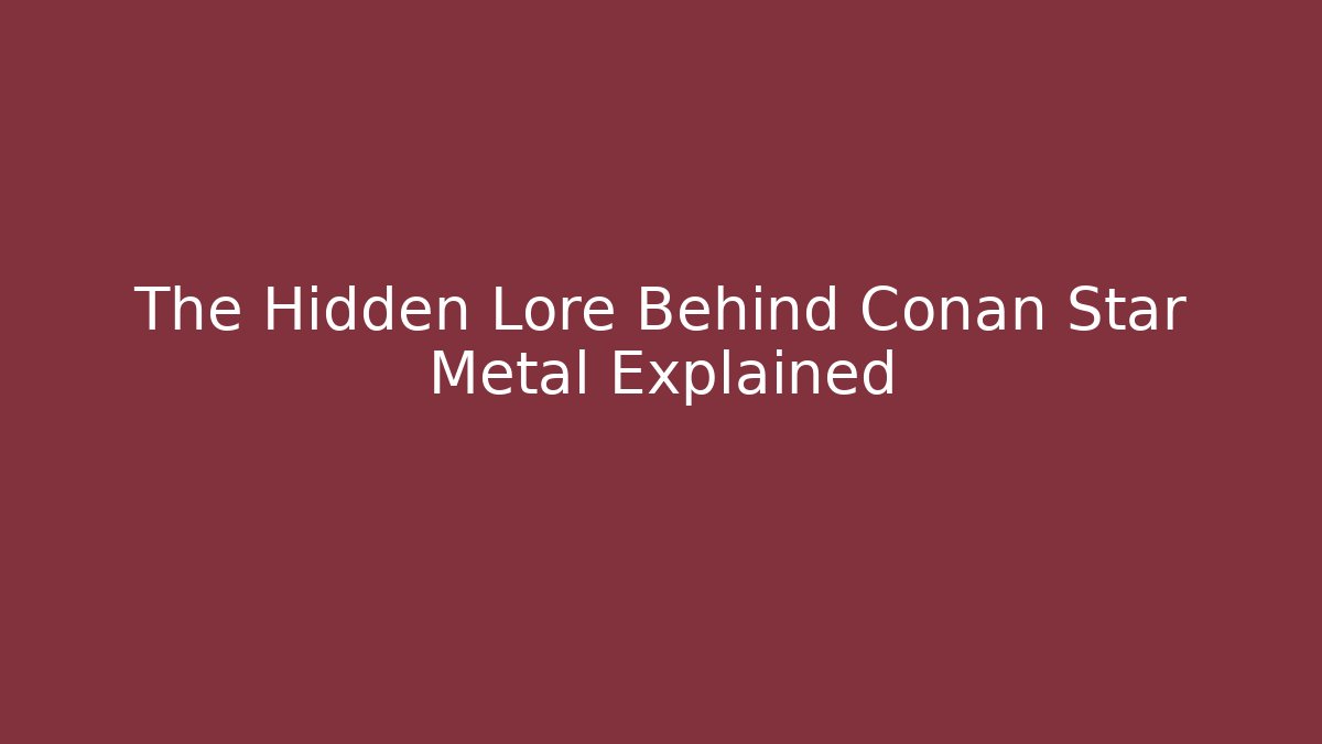 The Hidden Lore Behind Conan Star Metal Explained