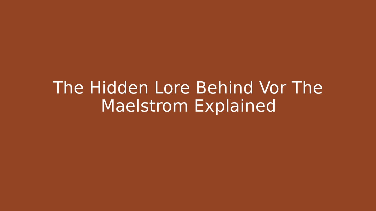 The Hidden Lore Behind Vor The Maelstrom Explained