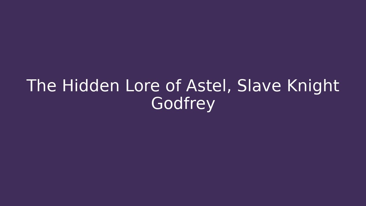 The Hidden Lore of Astel, Slave Knight Godfrey