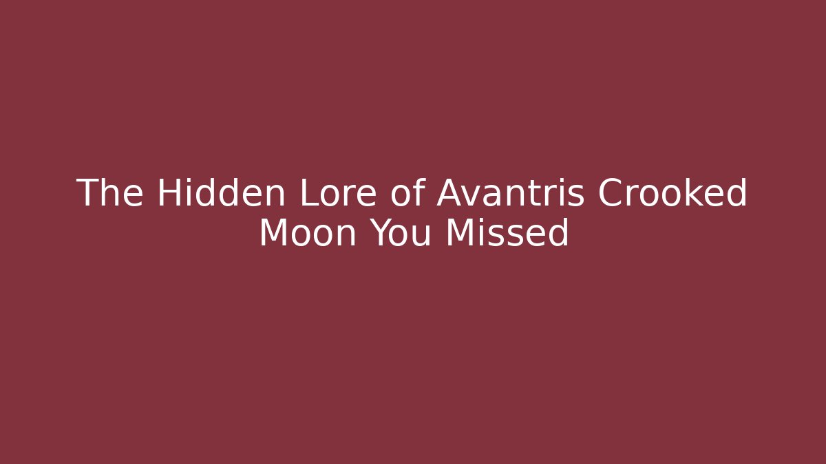 The Hidden Lore of Avantris Crooked Moon You Missed