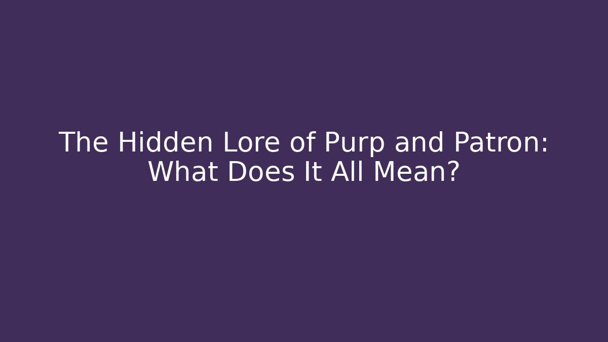 The Hidden Lore of Purp and Patron: What Does It All Mean?
