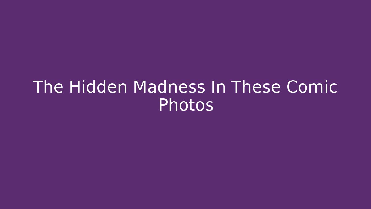 The Hidden Madness In These Comic Photos
