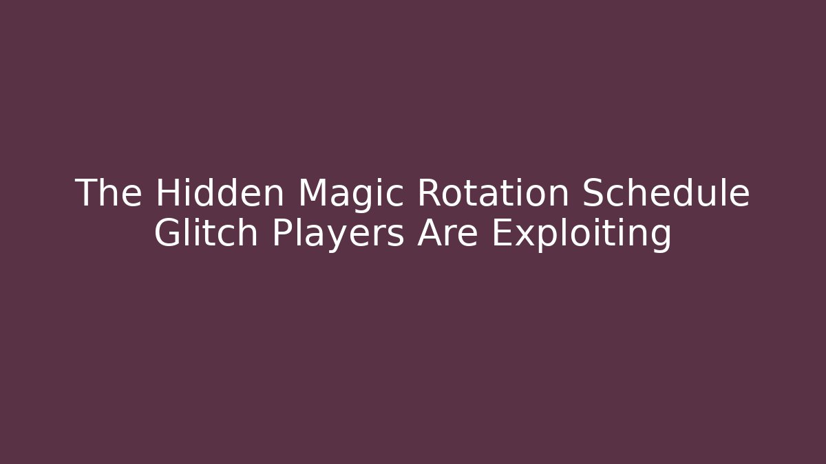 The Hidden Magic Rotation Schedule Glitch Players Are Exploiting