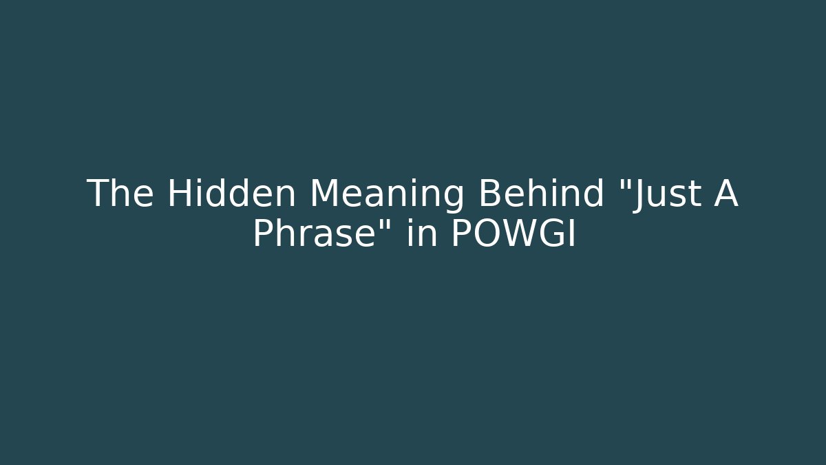 The Hidden Meaning Behind "Just A Phrase" in POWGI