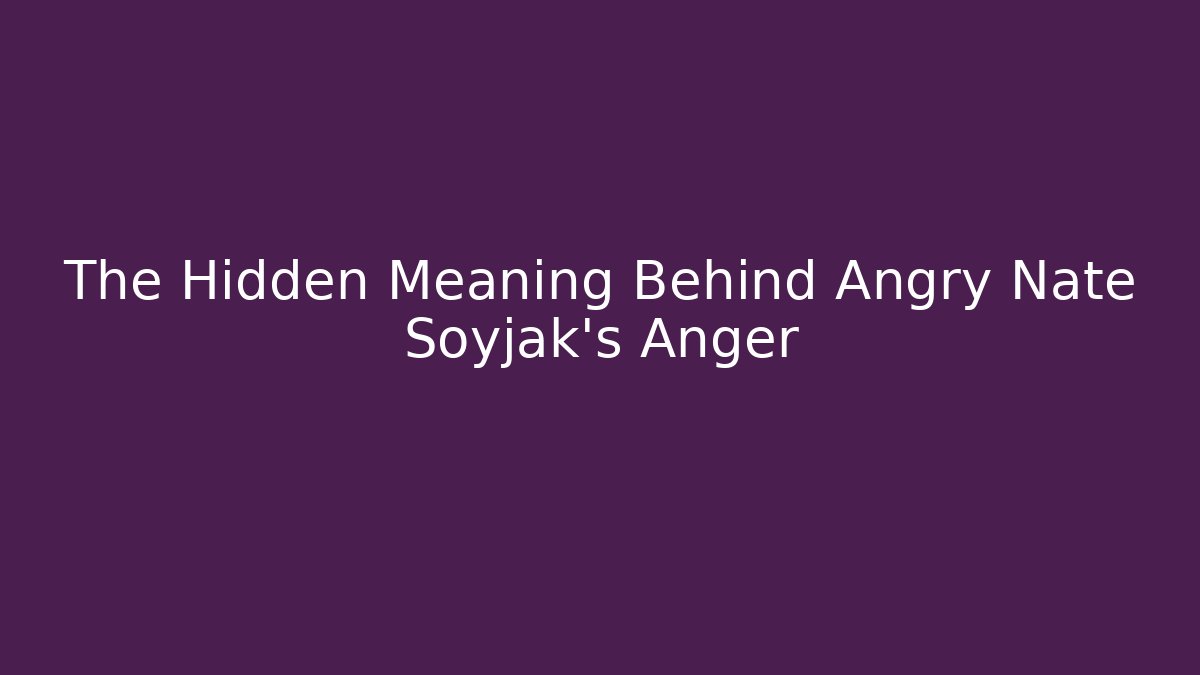 The Hidden Meaning Behind Angry Nate Soyjak's Anger