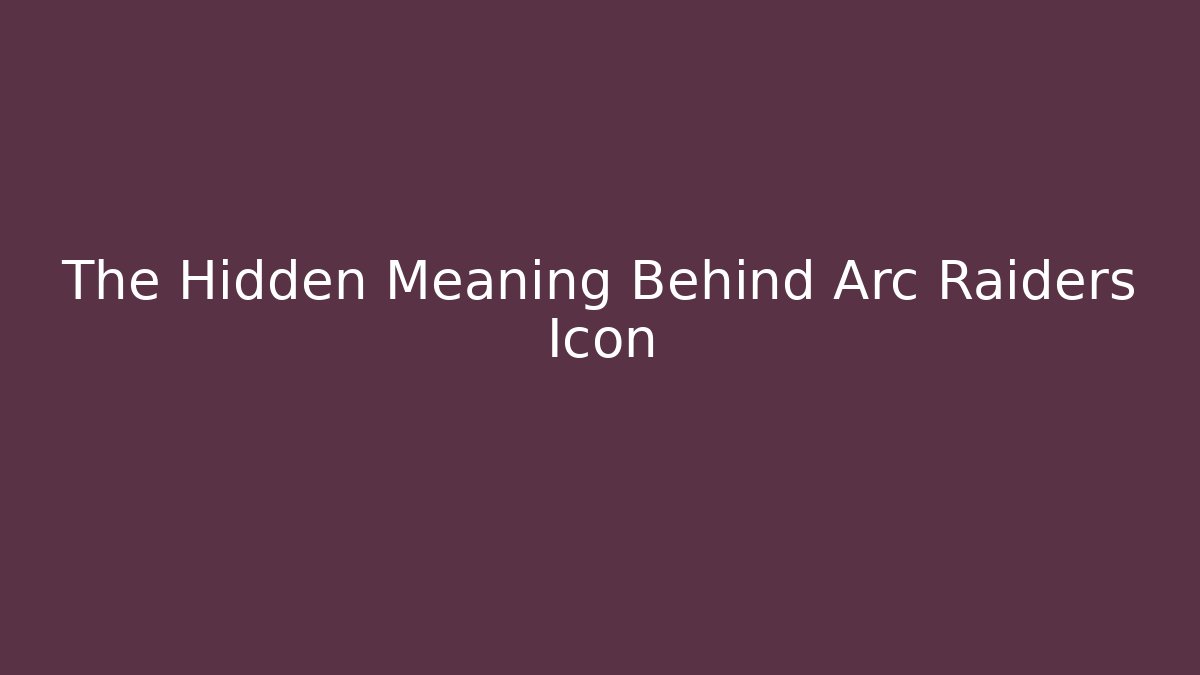 The Hidden Meaning Behind Arc Raiders Icon