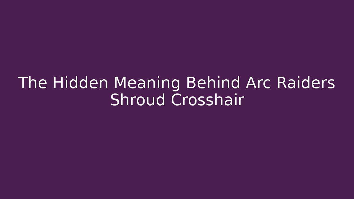 The Hidden Meaning Behind Arc Raiders Shroud Crosshair