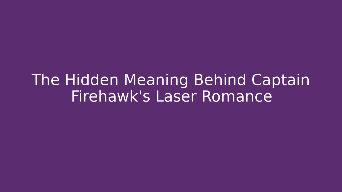 The Hidden Meaning Behind Captain Firehawk's Laser Romance