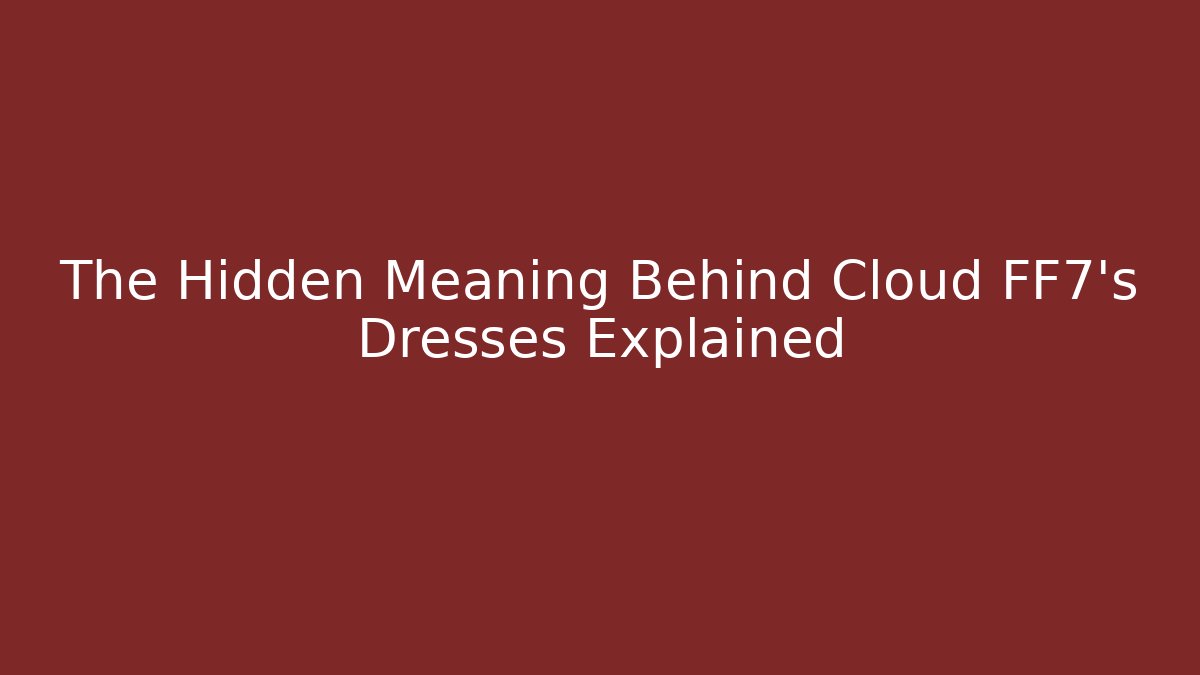 The Hidden Meaning Behind Cloud FF7's Dresses Explained