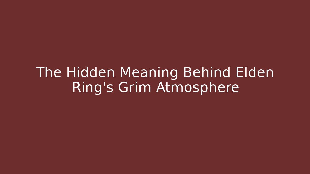 The Hidden Meaning Behind Elden Ring's Grim Atmosphere