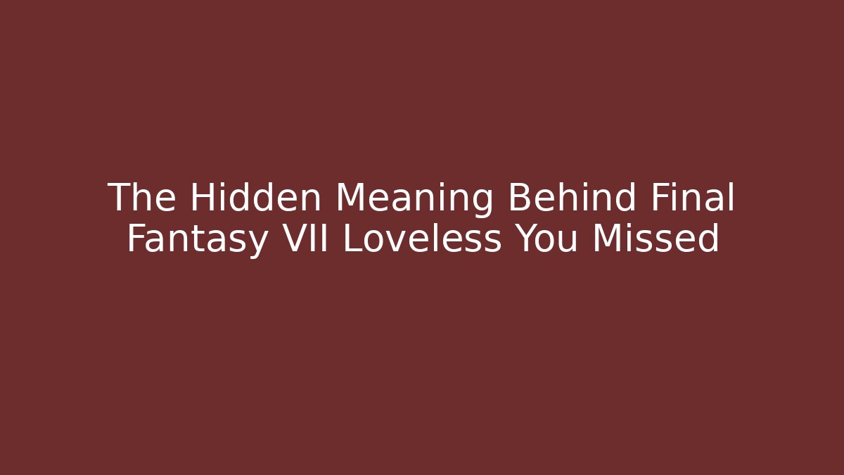 The Hidden Meaning Behind Final Fantasy VII Loveless You Missed