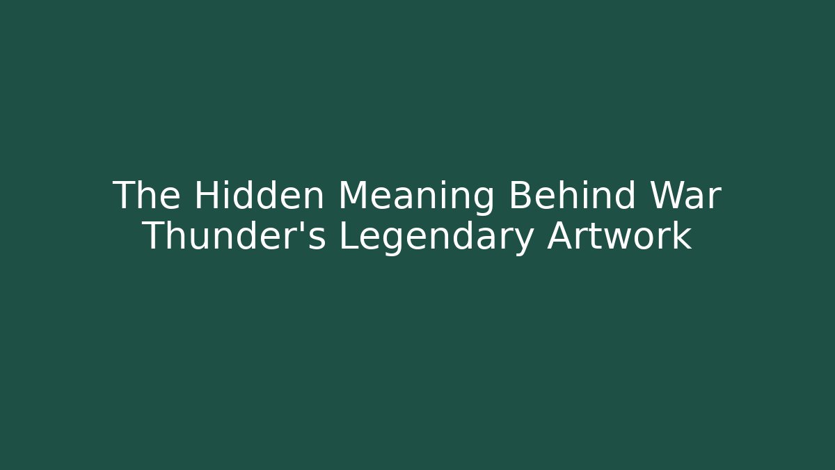 The Hidden Meaning Behind War Thunder's Legendary Artwork