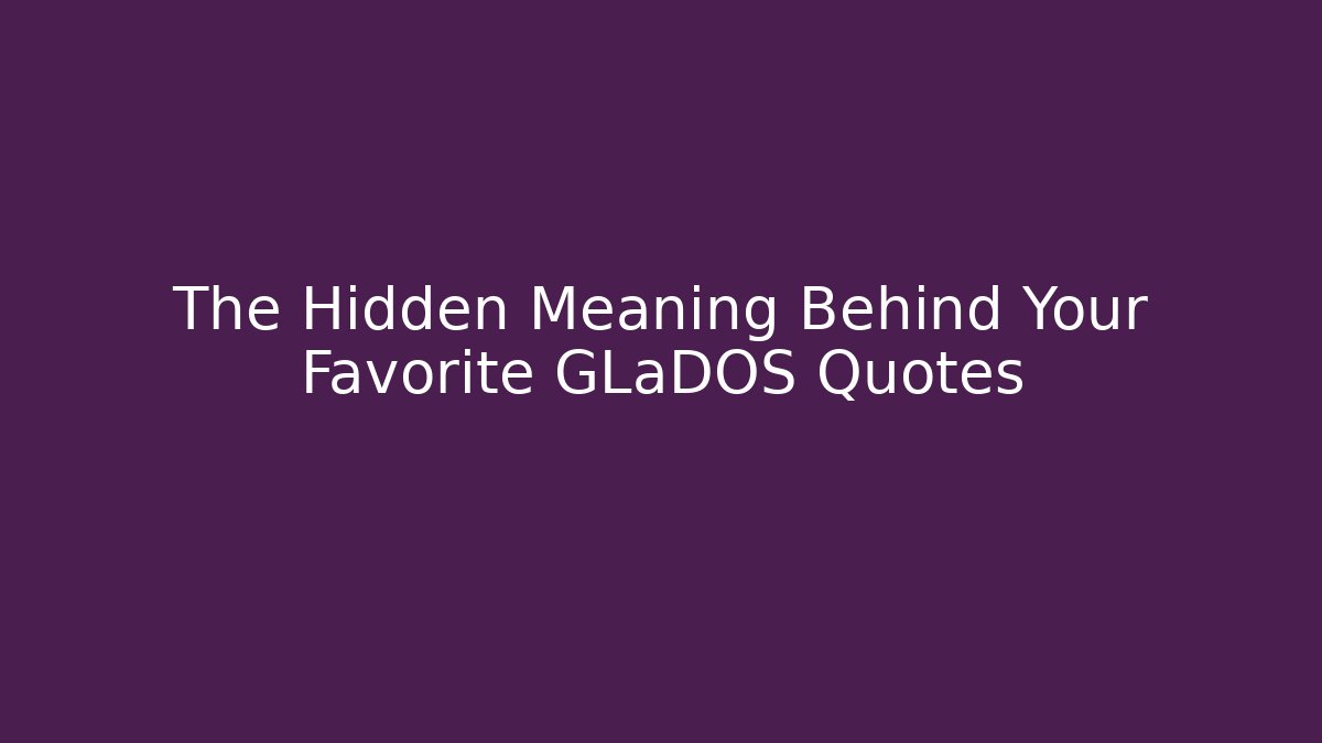 The Hidden Meaning Behind Your Favorite GLaDOS Quotes