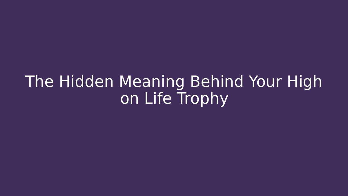 The Hidden Meaning Behind Your High on Life Trophy