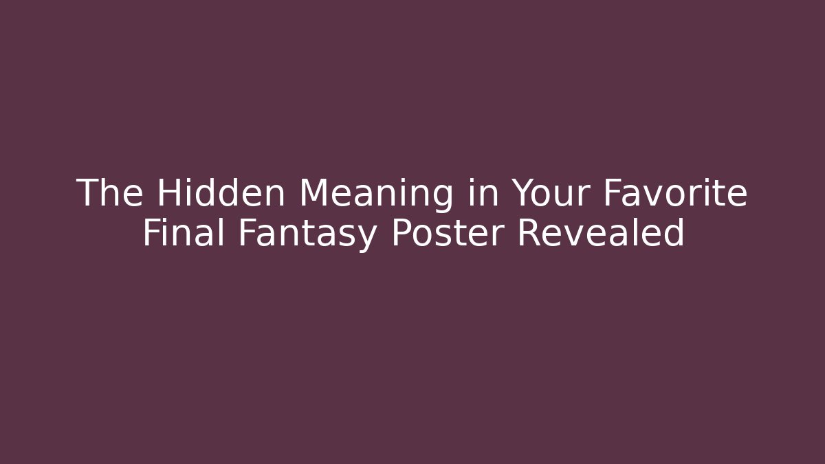 The Hidden Meaning in Your Favorite Final Fantasy Poster Revealed