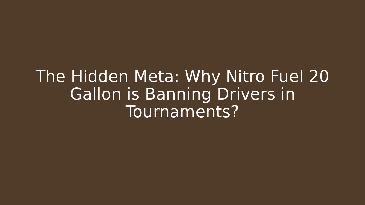 The Hidden Meta: Why Nitro Fuel 20 Gallon is Banning Drivers in Tournaments?