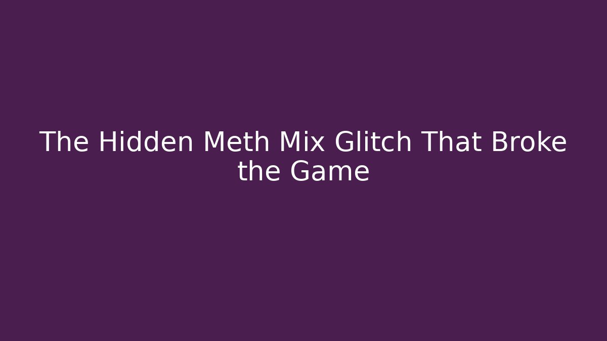 The Hidden Meth Mix Glitch That Broke the Game