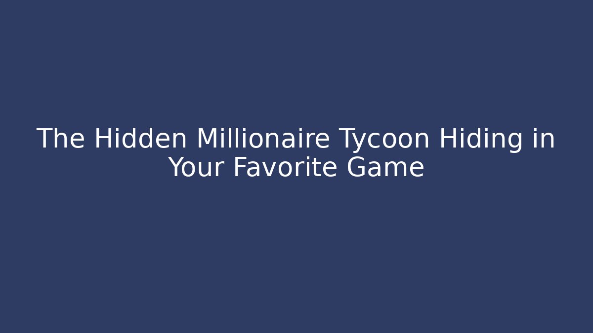 The Hidden Millionaire Tycoon Hiding in Your Favorite Game