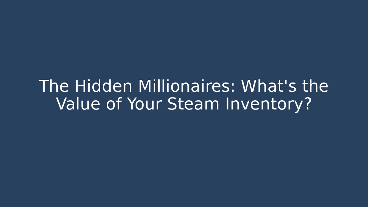 The Hidden Millionaires: What's the Value of Your Steam Inventory?