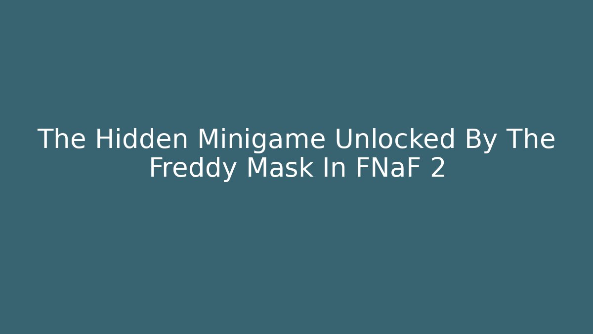 The Hidden Minigame Unlocked By The Freddy Mask In FNaF 2