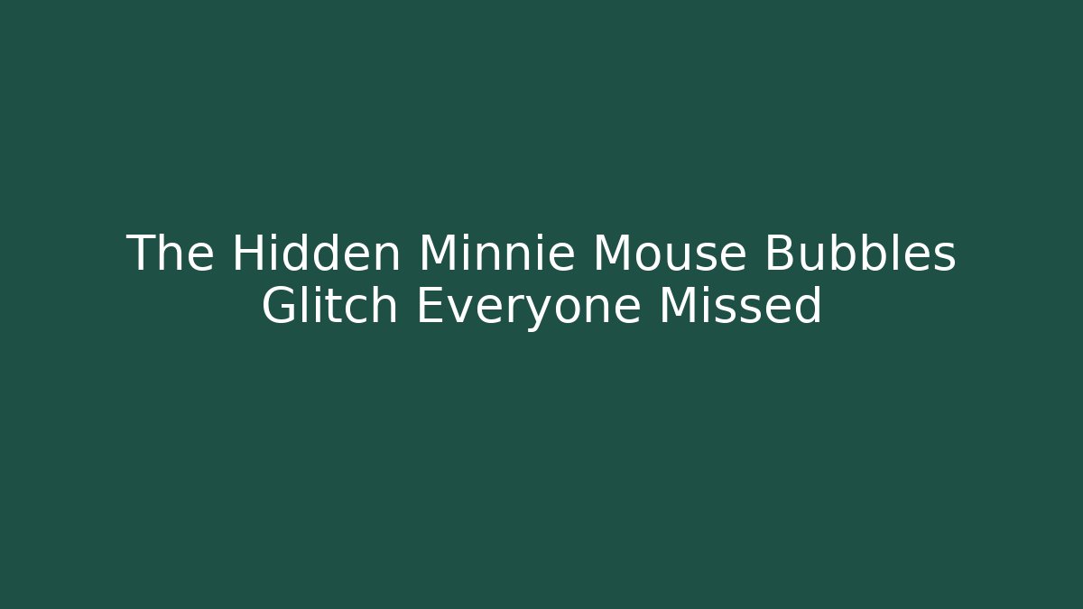 The Hidden Minnie Mouse Bubbles Glitch Everyone Missed