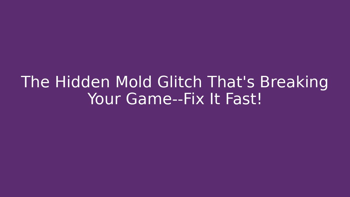 The Hidden Mold Glitch That’s Breaking Your Game—Fix It Fast!