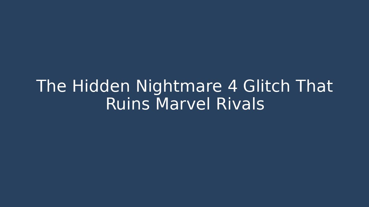 The Hidden Nightmare 4 Glitch That Ruins Marvel Rivals