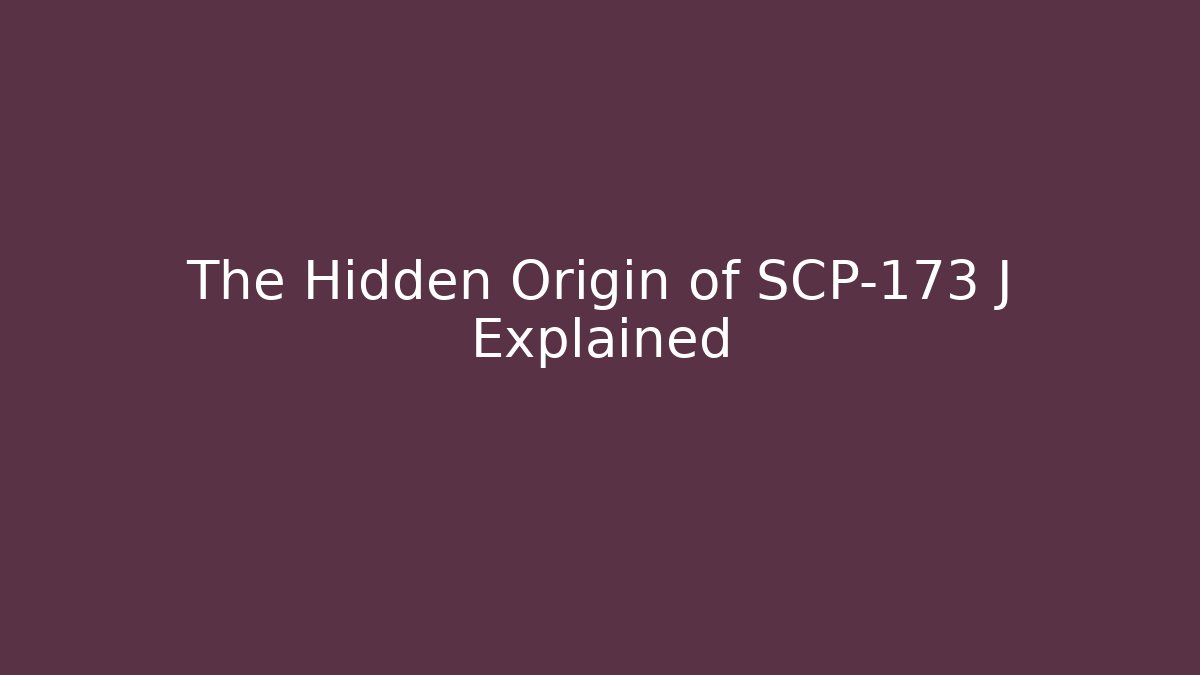 The Hidden Origin of SCP-173 J Explained
