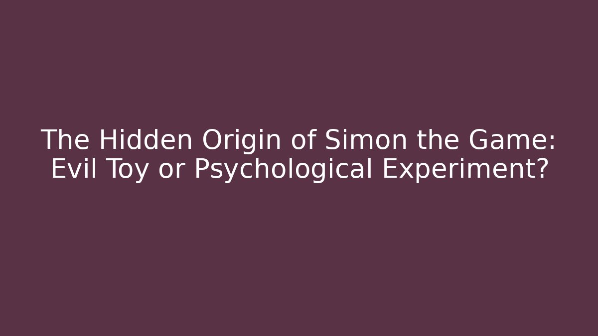 The Hidden Origin of Simon the Game: Evil Toy or Psychological Experiment?