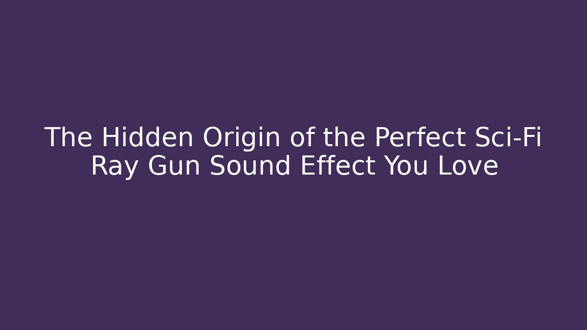 The Hidden Origin of the Perfect Sci-Fi Ray Gun Sound Effect You Love - Método de Aprovação
