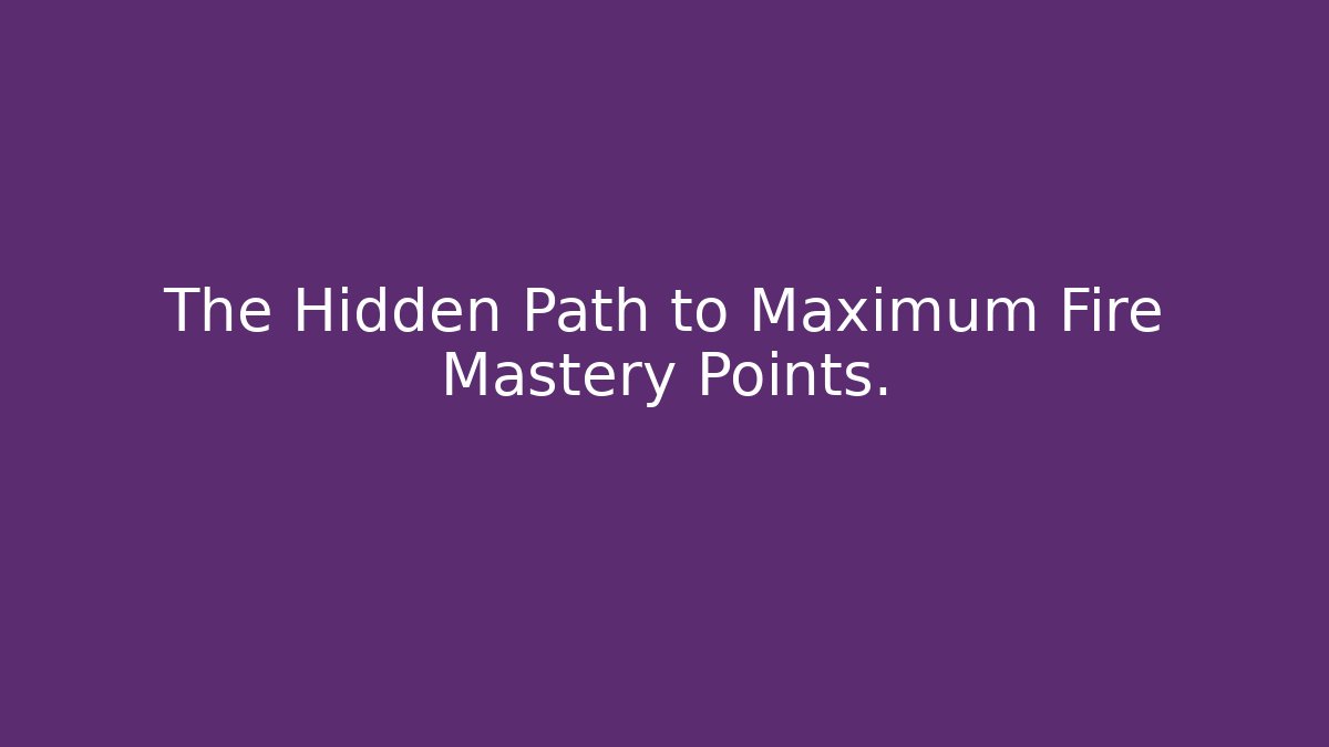 The Hidden Path to Maximum Fire Mastery Points. - Método de Aprovação