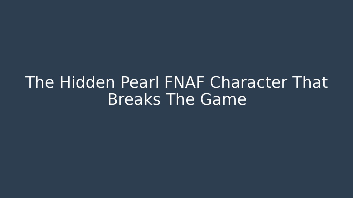 The Hidden Pearl FNAF Character That Breaks The Game
