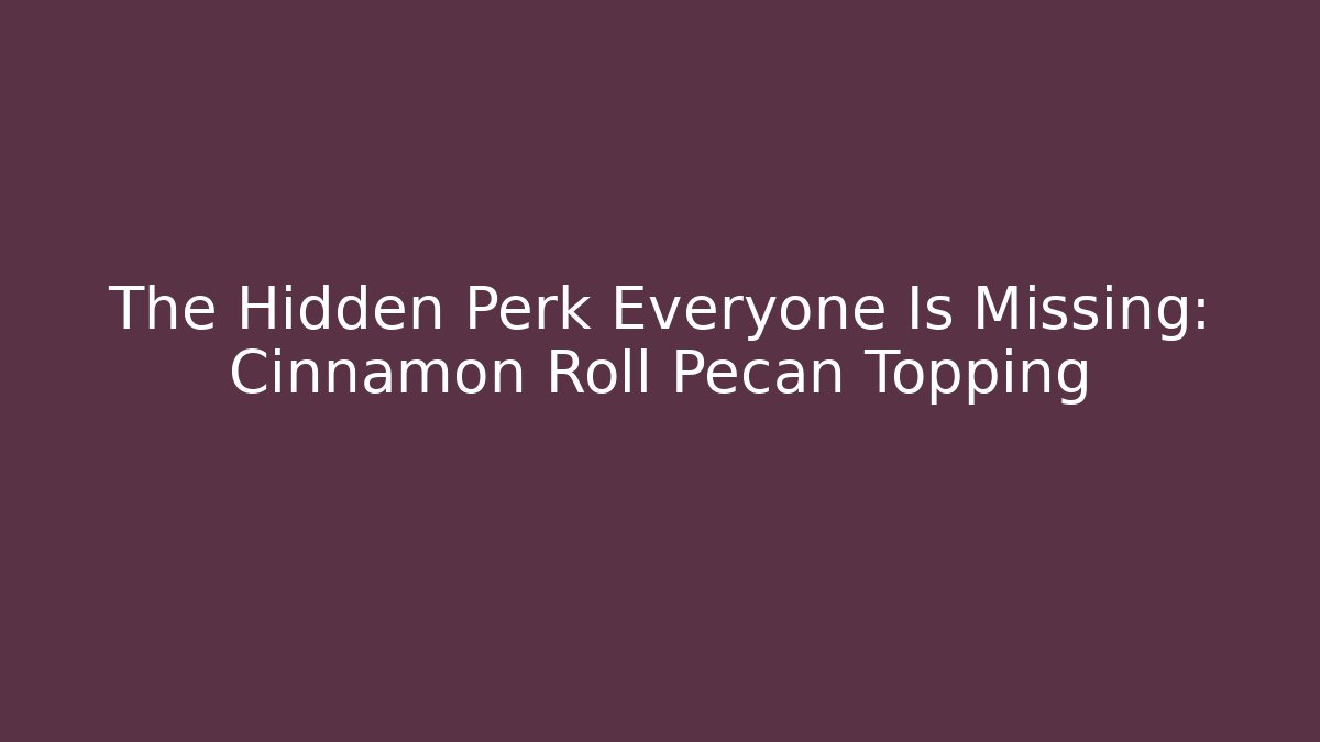 The Hidden Perk Everyone Is Missing: Cinnamon Roll Pecan Topping