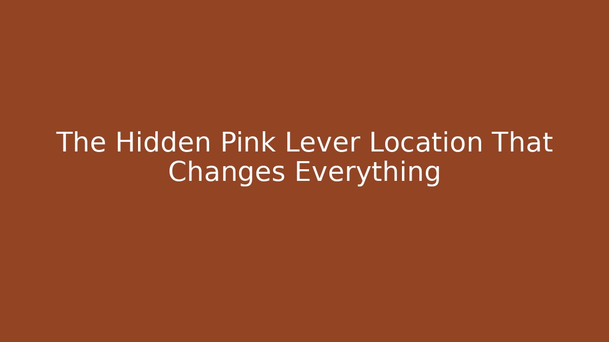 The Hidden Pink Lever Location That Changes Everything