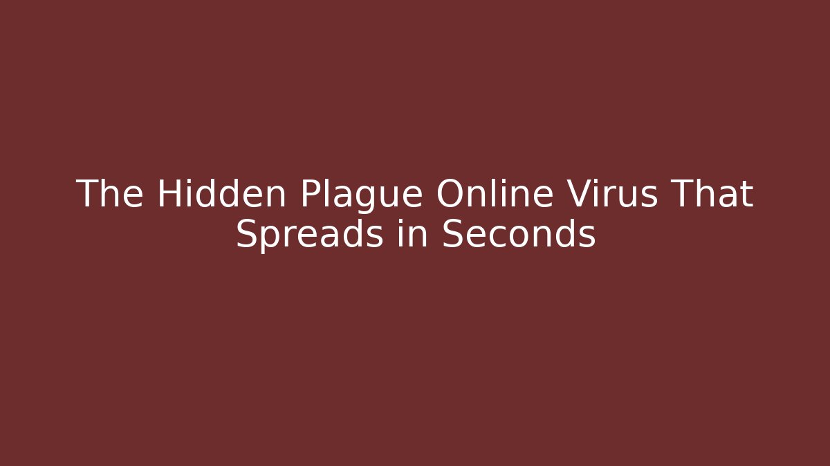 The Hidden Plague Online Virus That Spreads in Seconds