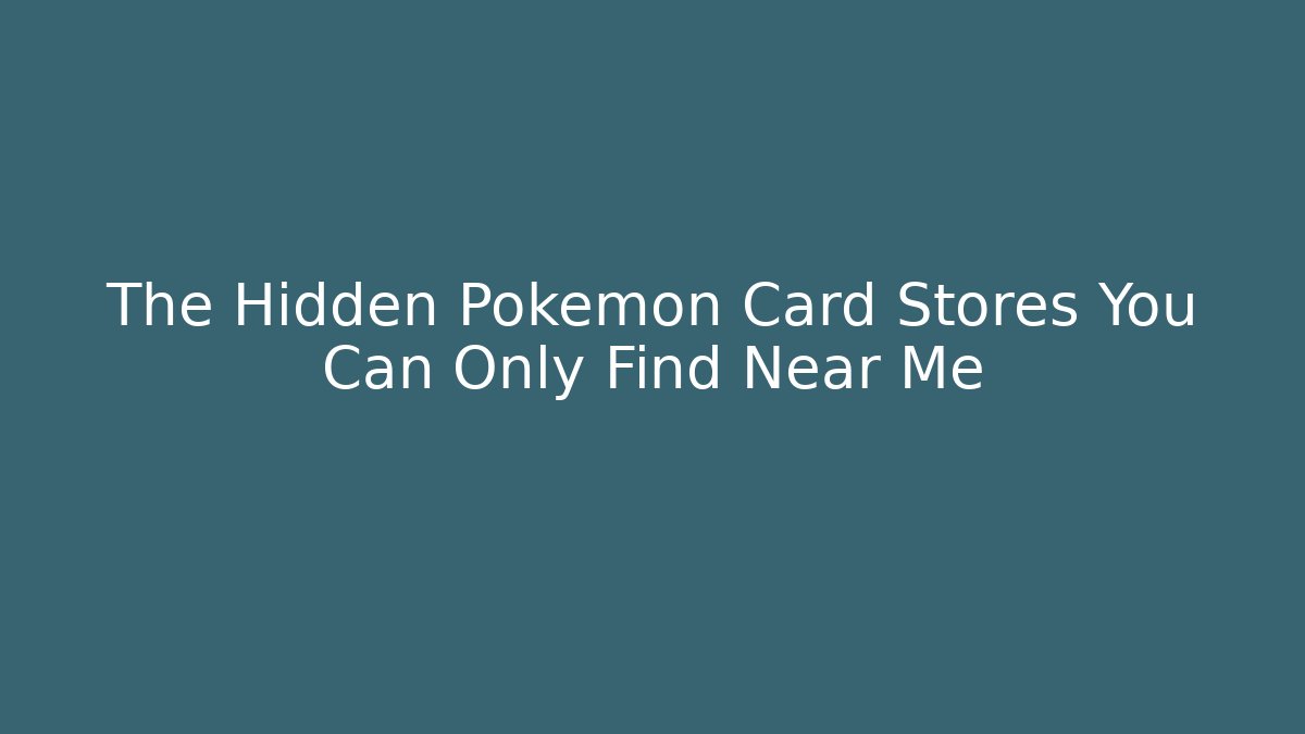 The Hidden Pokémon Card Stores You Can Only Find Near Me