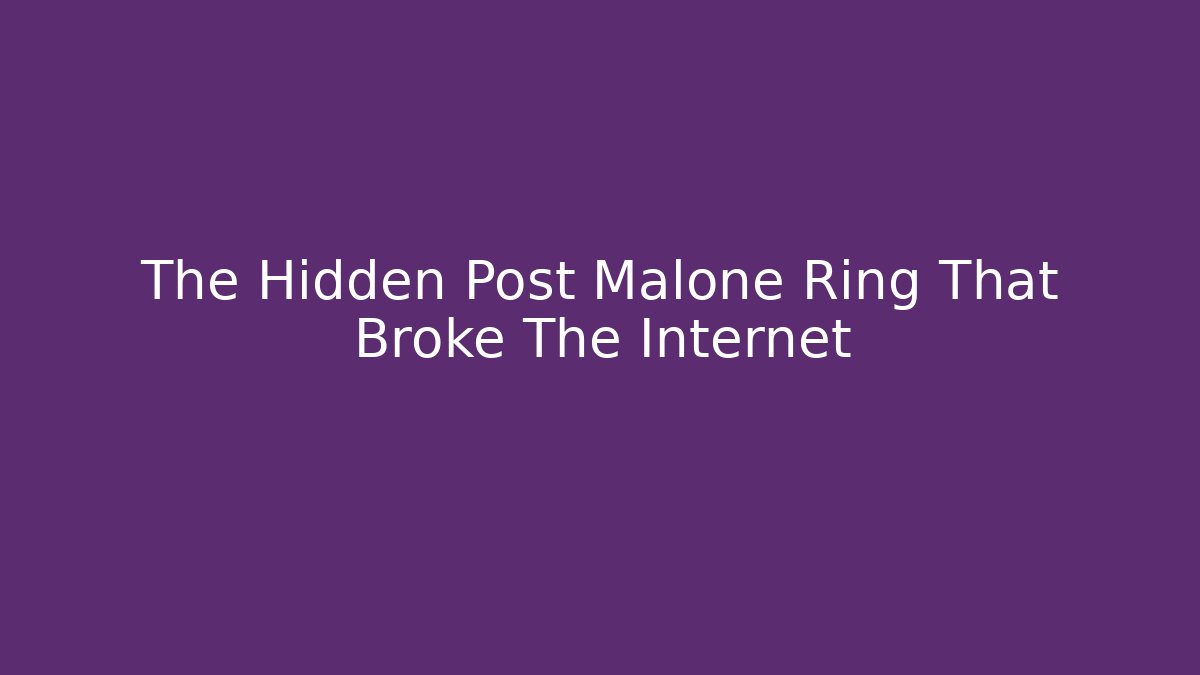 The Hidden Post Malone Ring That Broke The Internet