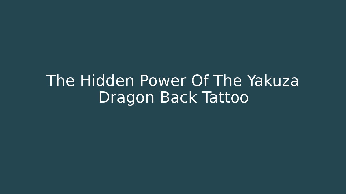 The Hidden Power Of The Yakuza Dragon Back Tattoo
