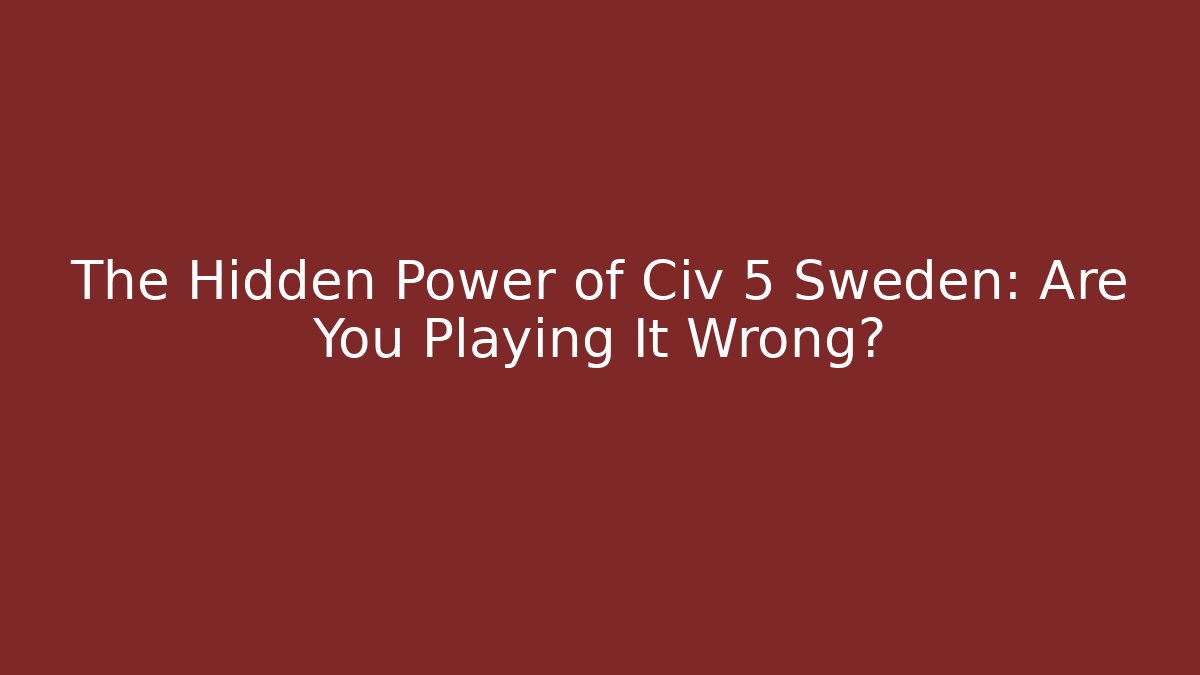 The Hidden Power of Civ 5 Sweden: Are You Playing It Wrong?